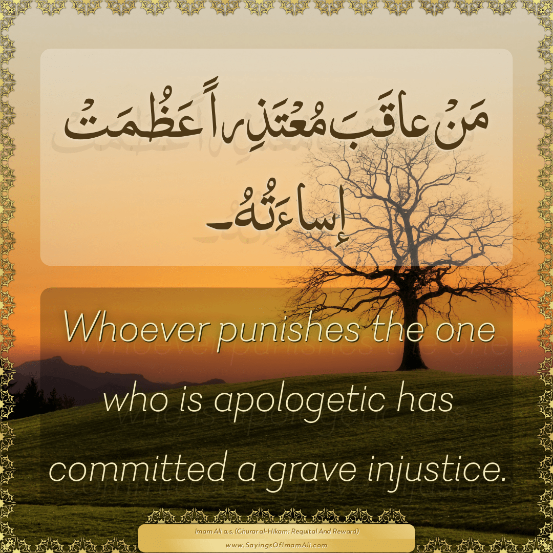 Whoever punishes the one who is apologetic has committed a grave injustice.